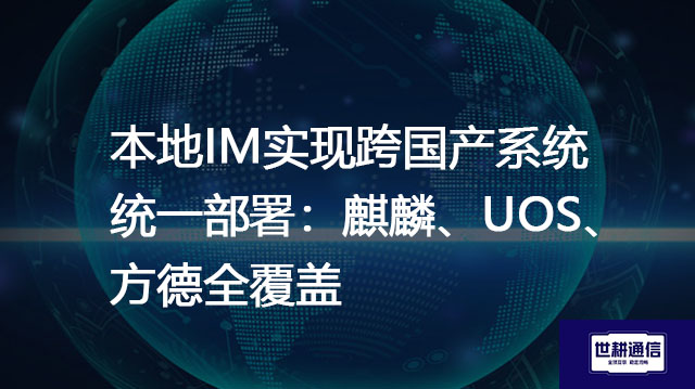 本地IM实现跨国产系统统一部署：麒麟、UOS、方德全覆盖？？？解决方案//世耕通信  即时通讯（IM）私有化部署