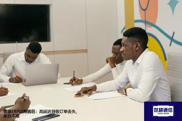 普源ERP出海遇阻：高延迟导致订单丢失、库存不准？？？解决方案//世耕通信全球办公专网