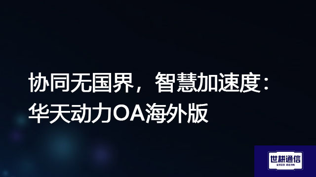 ​协同无国界，智慧加速度：华天动力OA海外版？？？解决方案//世耕通信全球办公专网