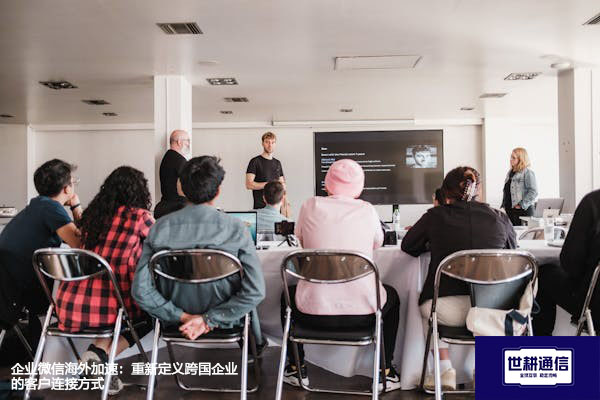 企业微信海外加速：重新定义跨国企业的客户连接方式​？？？解决方案//世耕通信全球办公专网