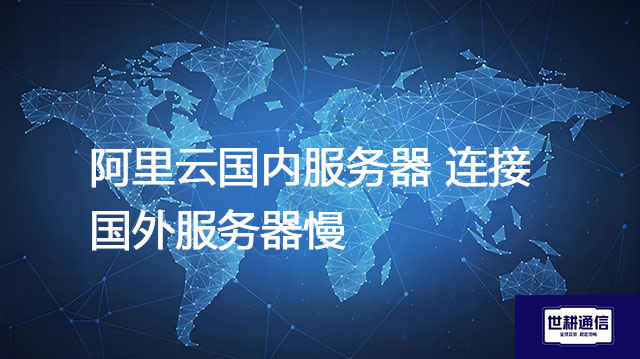 阿里云国内服务器连接国外服务器慢？？？解决方案//世耕通信全球办公专网