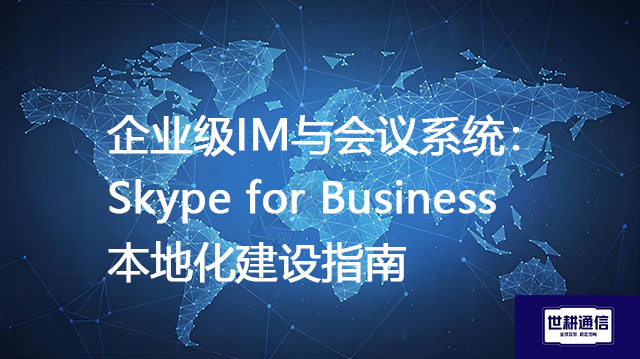企业级IM与会议系统：Skype for Business 本地化建设指南？？？解决方案//世耕通信  即时通讯（IM）私有化部署