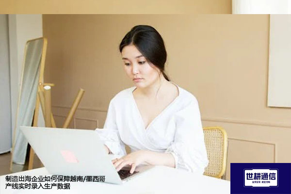 制造出海企业如何保障越南/墨西哥产线实时录入生产数据？？？解决方案//世耕通信全球办公专网