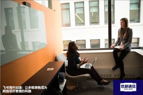 飞书海外加速：让多维表格成为跨国项目管理的利器？？？解决方案//世耕通信全球办公专网