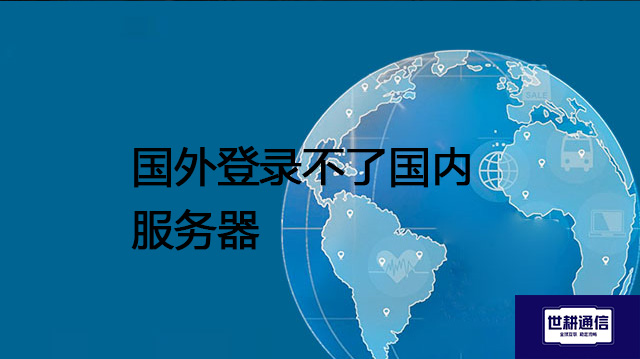 ​国外登录不了国内服务器？？？解决方案//世耕通信全球办公专网