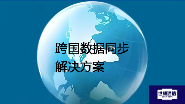 跨国数据同步​？？？解决方案//世耕通信全球办公专网