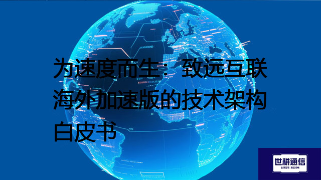为速度而生:致远互联海外加速版的技术架构白皮书???解决方案//世耕通信全球办公专网 为速度而生:致远互联海外加速版的技术架构白皮书???解决方案//世耕通信全球办公专网