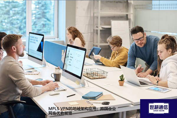 MPLS 的地域架构应用:跨国企业网络优势展望???解决方案//世耕通信全球办公专网 MPLS 的地域架构应用:跨国企业网络优势展望???解决方案//世耕通信全球办公专网