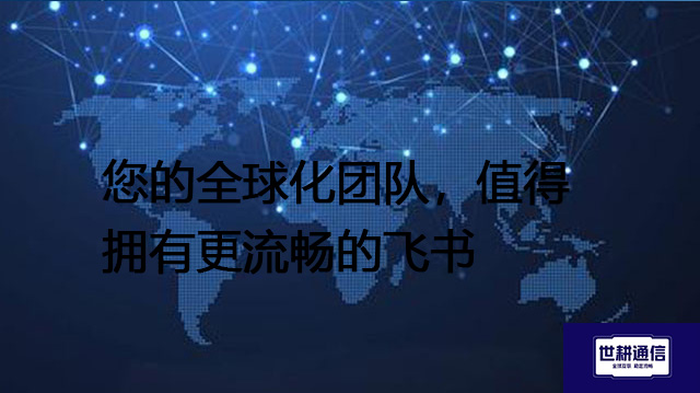 您的全球化团队,值得拥有更流畅的飞书???解决方案//世耕通信全球办公专网 您的全球化团队,值得拥有更流畅的飞书???解决方案//世耕通信全球办公专网