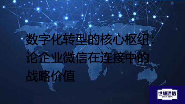 数字化转型的核心枢纽:论企业微信在连接中的战略价值???解决方案//世耕通信 即时通讯(IM)私有化部署 数字化转型的核心枢纽:论企业微信在连接中的战略价值???解决方案//世耕通信 即时通讯(IM)私有化部署