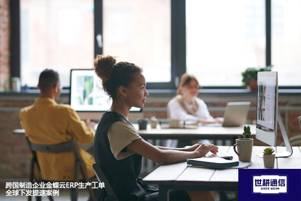 跨国制造企业金蝶云ERP生产工单全球下发提速案例？？？解决方案//世耕通信全球办公专网
