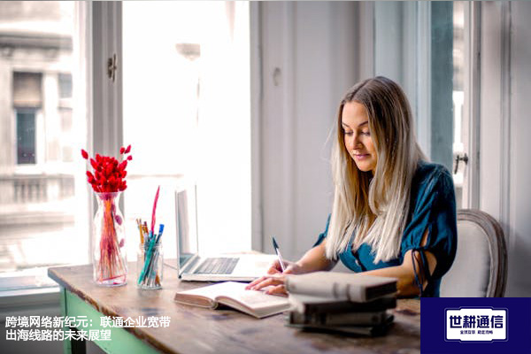 跨境网络新纪元：联通企业宽带出海线路的未来展望？？？解决方案//世耕通信全球办公专网