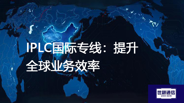 IPLC国际专线：提升全球业务效率？？？解决方案//世耕通信全球办公专网