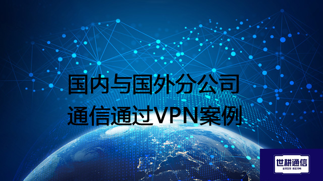 国内与国外分公司通信通过VPN案例？？？解决方案//世耕通信全球办公专网