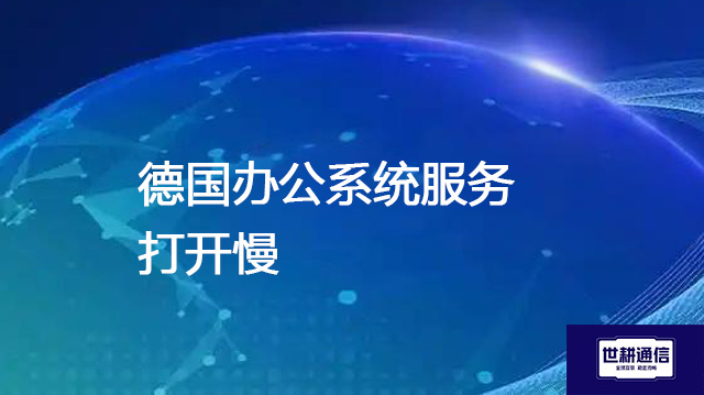 德国办公系统服务打开慢???解决方案//世耕通信全球办公专网 德国办公系统服务打开慢???解决方案//世耕通信全球办公专网