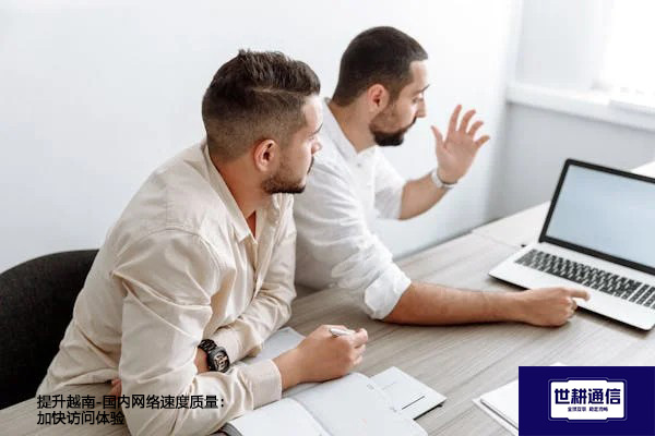 提升越南-国内网络速度质量:加快访问体验???解决方案//世耕通信全球办公专网 提升越南-国内网络速度质量:加快访问体验???解决方案//世耕通信全球办公专网